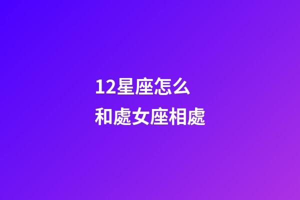 12星座怎么和處女座相處-第1張-星座運勢-玄機派
