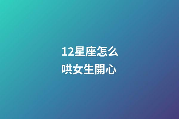 12星座怎么哄女生開心-第1張-星座運勢-玄機派
