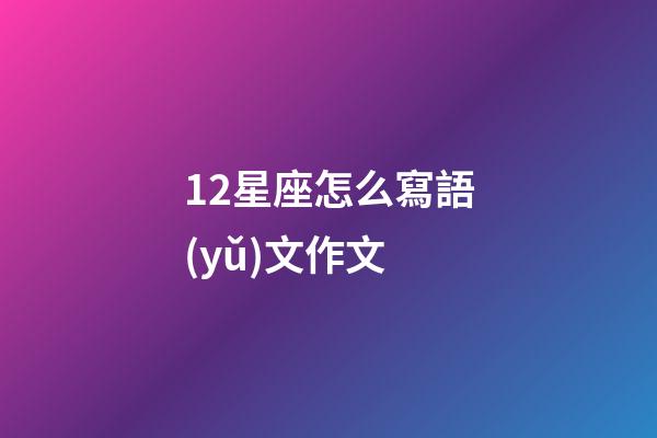 12星座怎么寫語(yǔ)文作文-第1張-星座運(yùn)勢(shì)-玄機(jī)派