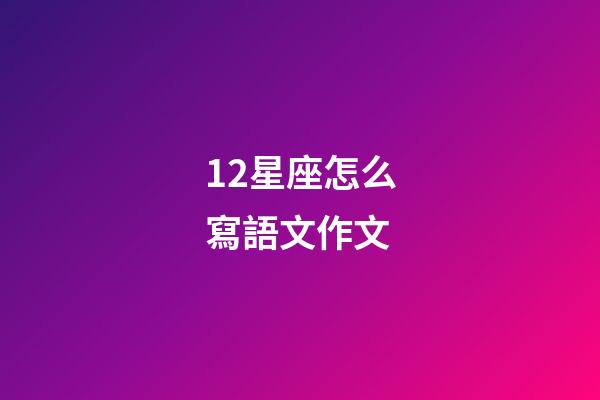 12星座怎么寫語文作文-第1張-星座運勢-玄機派