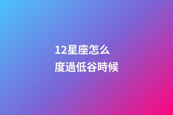 12星座怎么度過低谷時候-第1張-星座運勢-玄機派