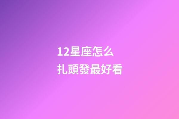 12星座怎么扎頭發最好看-第1張-星座運勢-玄機派