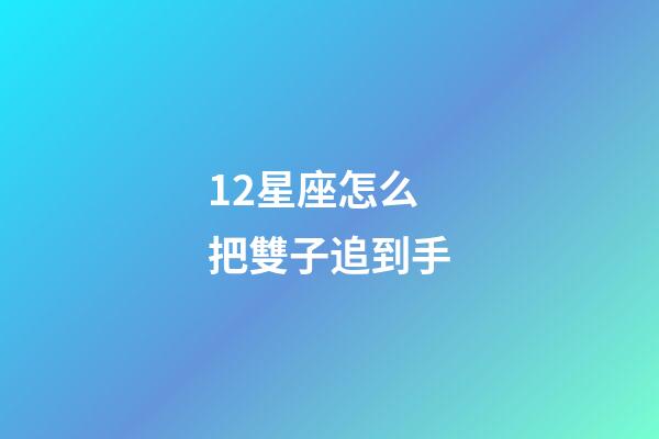 12星座怎么把雙子追到手-第1張-星座運勢-玄機派