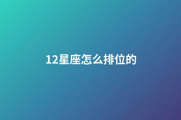 12星座怎么排位的-第1張-星座運勢-玄機派
