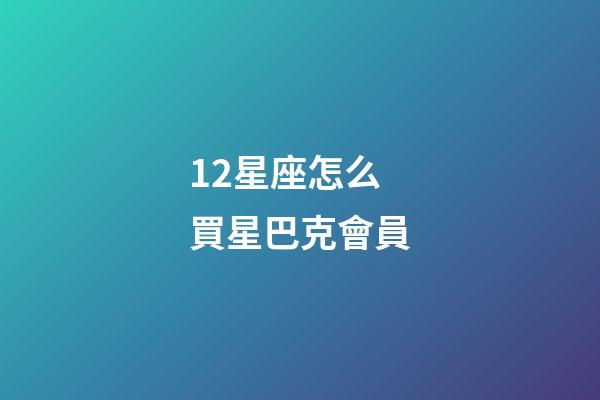 12星座怎么買星巴克會員
