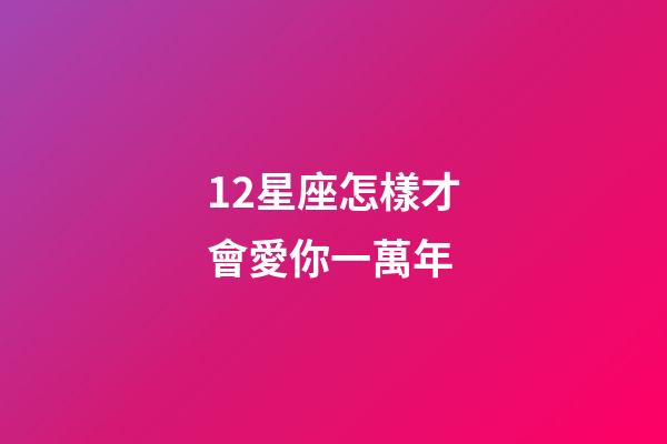 12星座怎樣才會愛你一萬年-第1張-星座運勢-玄機派