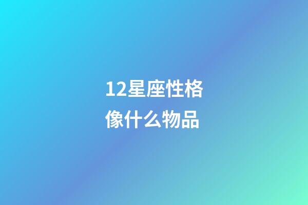 12星座性格像什么物品-第1張-星座運勢-玄機派