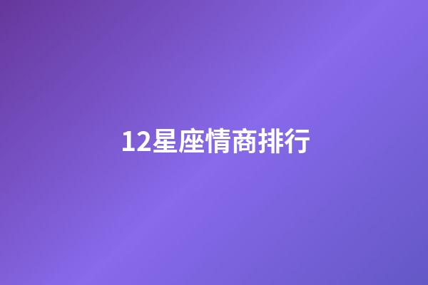 12星座情商排行-第1張-星座運(yùn)勢(shì)-玄機(jī)派