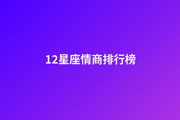 12星座情商排行榜-第1張-星座運勢-玄機派