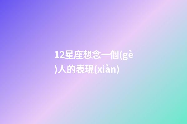 12星座想念一個(gè)人的表現(xiàn)-第1張-星座運(yùn)勢(shì)-玄機(jī)派