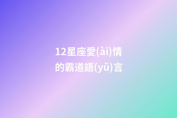 12星座愛(ài)情的霸道語(yǔ)言-第1張-星座運(yùn)勢(shì)-玄機(jī)派