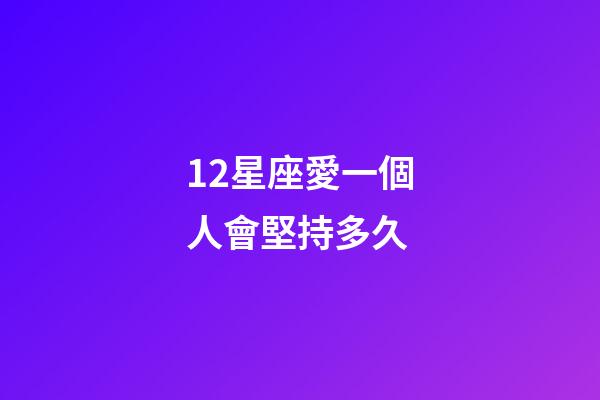 12星座愛一個人會堅持多久-第1張-星座運勢-玄機派