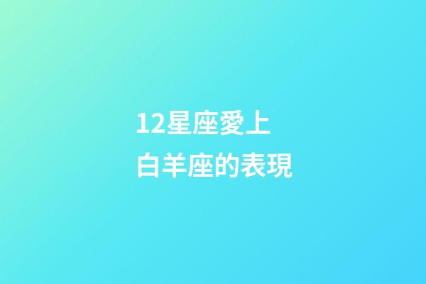 12星座愛上白羊座的表現-第1張-星座運勢-玄機派