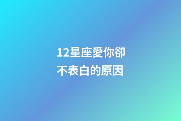 12星座愛你卻不表白的原因-第1張-星座運勢-玄機派
