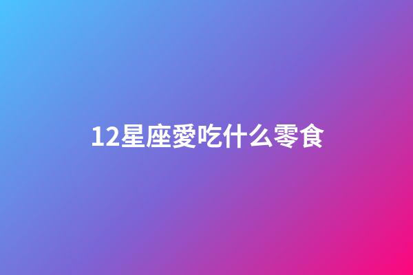 12星座愛吃什么零食-第1張-星座運勢-玄機派