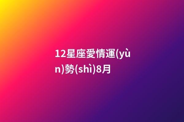 12星座愛情運(yùn)勢(shì)8月-第1張-星座運(yùn)勢(shì)-玄機(jī)派