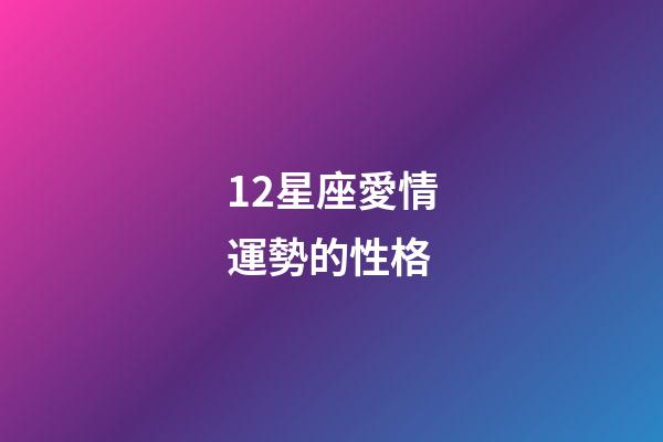 12星座愛情運勢的性格-第1張-星座運勢-玄機派