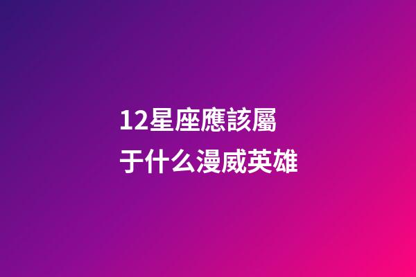 12星座應該屬于什么漫威英雄-第1張-星座運勢-玄機派