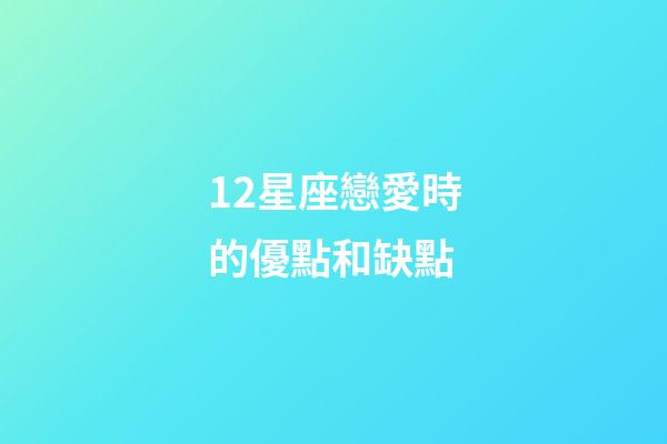 12星座戀愛時的優點和缺點-第1張-星座運勢-玄機派