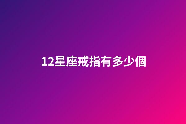 12星座戒指有多少個-第1張-星座運勢-玄機派