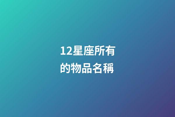 12星座所有的物品名稱-第1張-星座運勢-玄機派