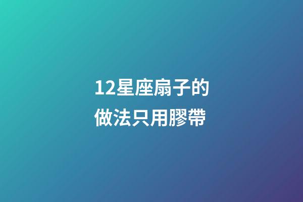 12星座扇子的做法只用膠帶