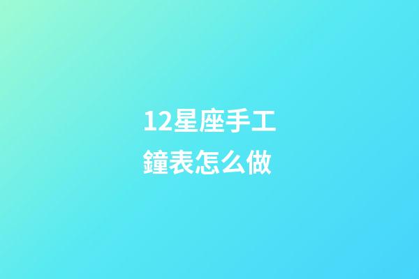 12星座手工鐘表怎么做-第1張-星座運(yùn)勢(shì)-玄機(jī)派