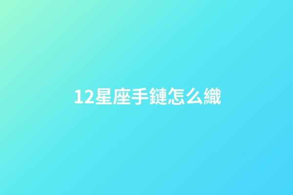 12星座手鏈怎么織-第1張-星座運(yùn)勢-玄機(jī)派