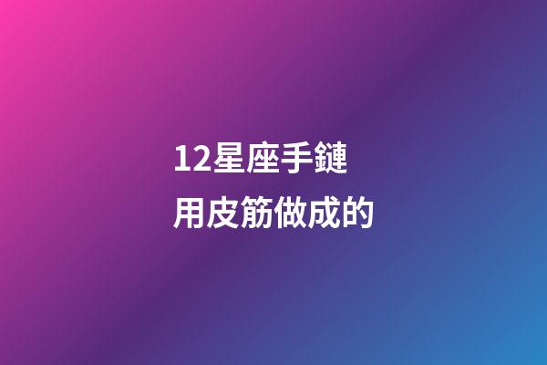 12星座手鏈用皮筋做成的-第1張-星座運勢-玄機派