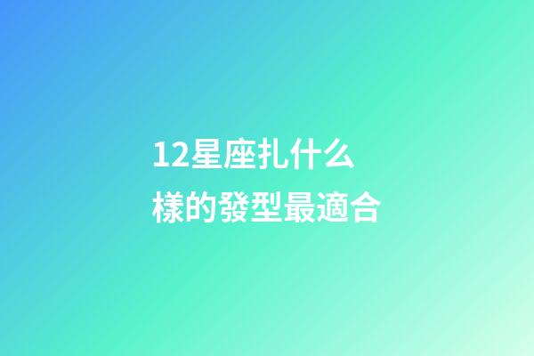 12星座扎什么樣的發型最適合-第1張-星座運勢-玄機派