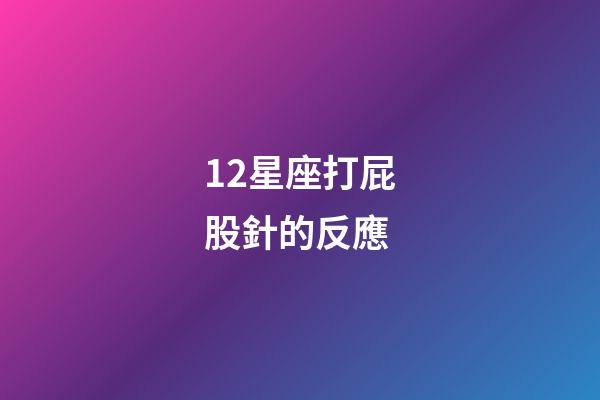 12星座打屁股針的反應-第1張-星座運勢-玄機派