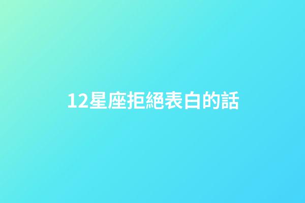 12星座拒絕表白的話-第1張-星座運勢-玄機(jī)派