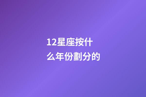 12星座按什么年份劃分的-第1張-星座運勢-玄機派