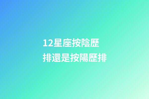 12星座按陰歷排還是按陽歷排-第1張-星座運勢-玄機派