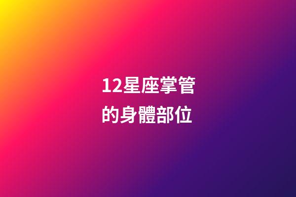 12星座掌管的身體部位-第1張-星座運(yùn)勢-玄機(jī)派