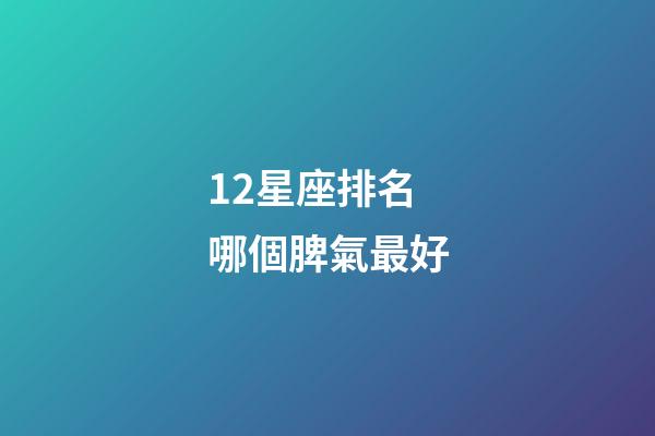 12星座排名哪個脾氣最好-第1張-星座運勢-玄機派