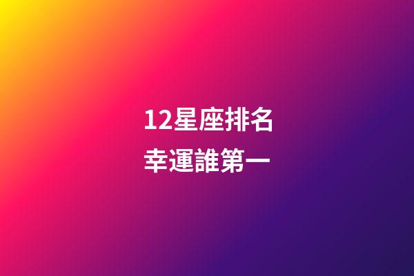 12星座排名幸運誰第一-第1張-星座運勢-玄機派