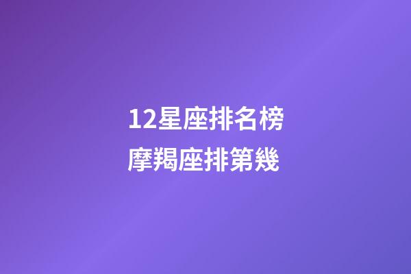 12星座排名榜摩羯座排第幾-第1張-星座運勢-玄機派