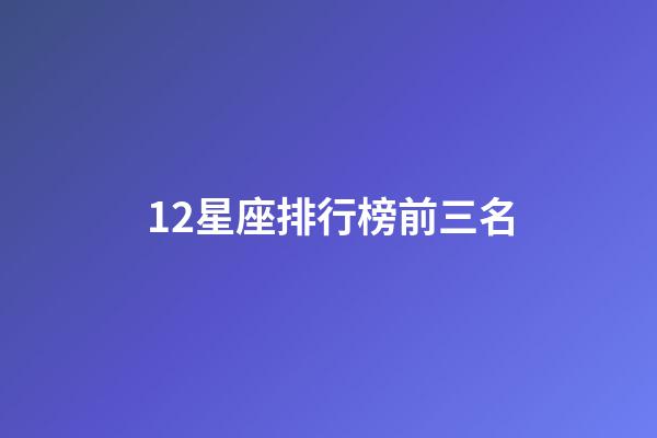 12星座排行榜前三名-第1張-星座運勢-玄機派