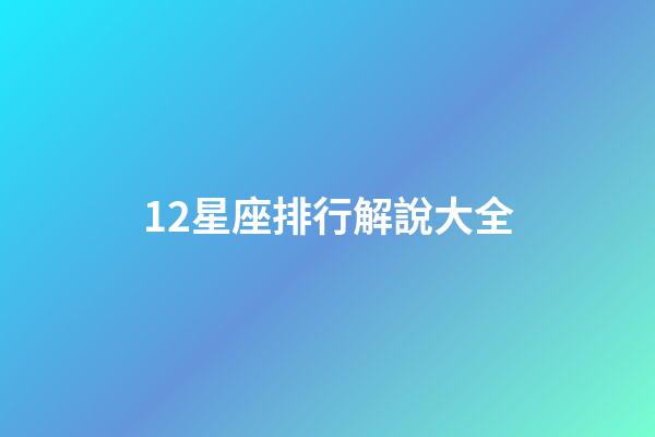 12星座排行解說大全-第1張-星座運勢-玄機派