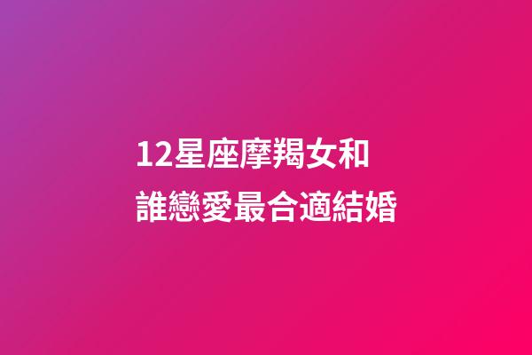 12星座摩羯女和誰戀愛最合適結婚-第1張-星座運勢-玄機派