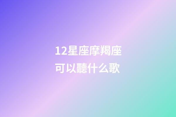 12星座摩羯座可以聽什么歌-第1張-星座運勢-玄機派