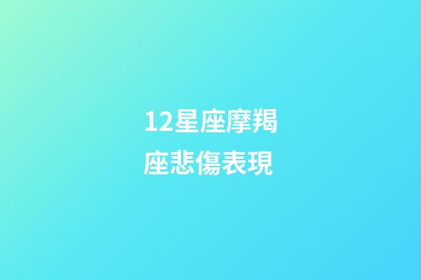 12星座摩羯座悲傷表現-第1張-星座運勢-玄機派