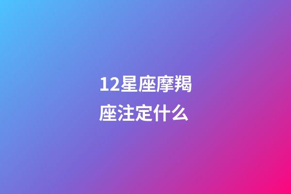 12星座摩羯座注定什么-第1張-星座運勢-玄機派