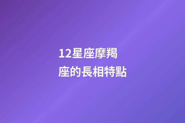 12星座摩羯座的長相特點-第1張-星座運勢-玄機派