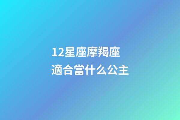 12星座摩羯座適合當什么公主-第1張-星座運勢-玄機派