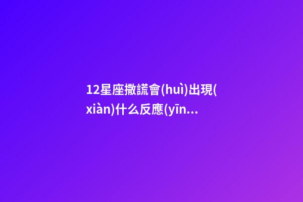 12星座撒謊會(huì)出現(xiàn)什么反應(yīng)-第1張-星座運(yùn)勢(shì)-玄機(jī)派