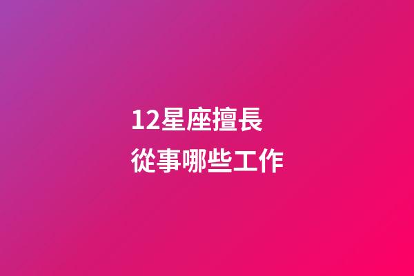 12星座擅長從事哪些工作-第1張-星座運勢-玄機派