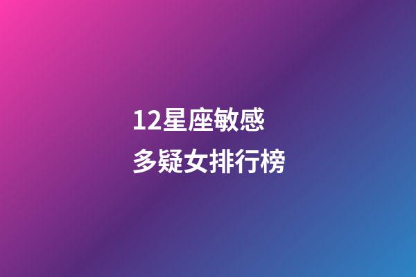12星座敏感多疑女排行榜-第1張-星座運勢-玄機派