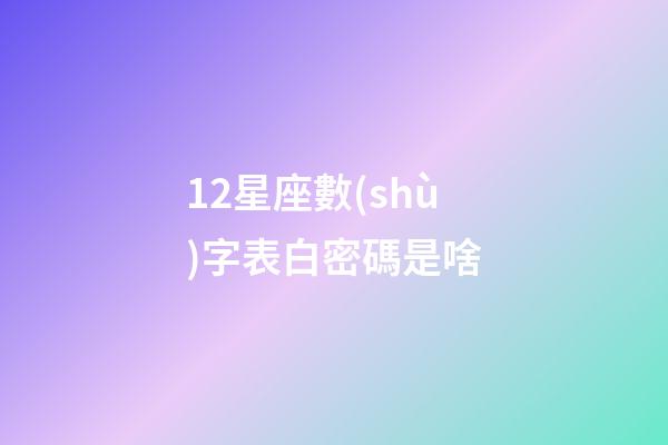 12星座數(shù)字表白密碼是啥-第1張-星座運(yùn)勢(shì)-玄機(jī)派